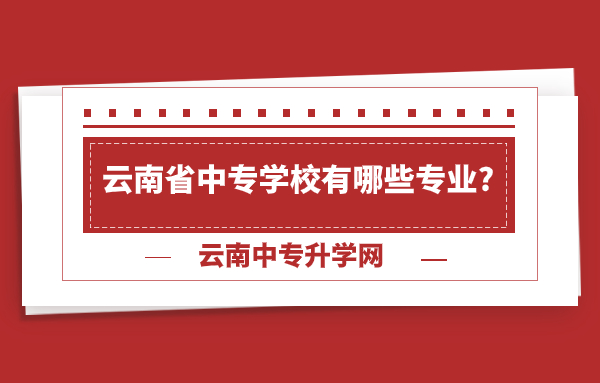 云南省中專學(xué)校有哪些專業(yè)_.jpg