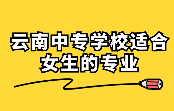 云南中專學校適合女生的專業(yè)