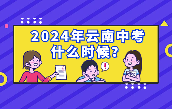 2024年云南中考什么時(shí)候？