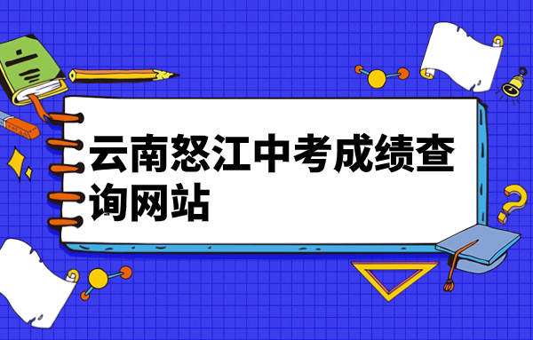 云南怒江中考成績查詢網(wǎng)站：https://www.nujiang.gov.cn