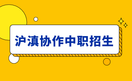 2024年滬滇協(xié)作中職招生是什么?有什么優(yōu)勢?