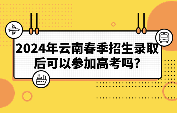 2024年云南春季招生錄取后可以參加高考嗎?