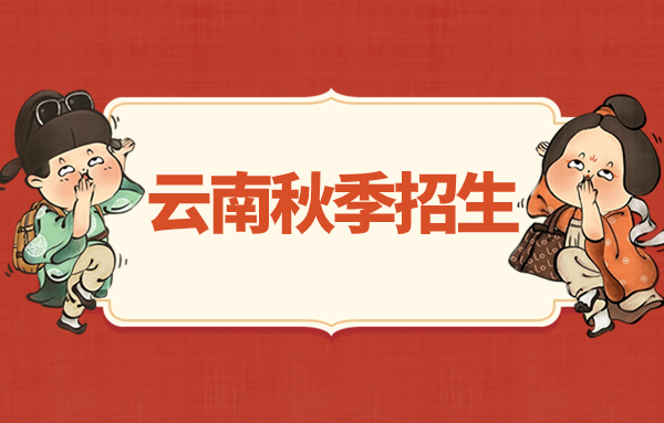 2024年什么是云南秋季招生?有什么優(yōu)勢嗎?