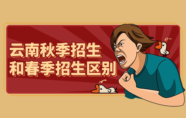2024年云南秋季招生和春季招生區(qū)別有哪些?