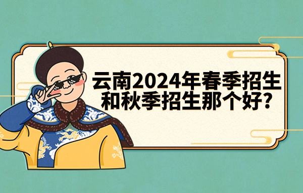 云南2024年春季招生和秋季招生那個好?