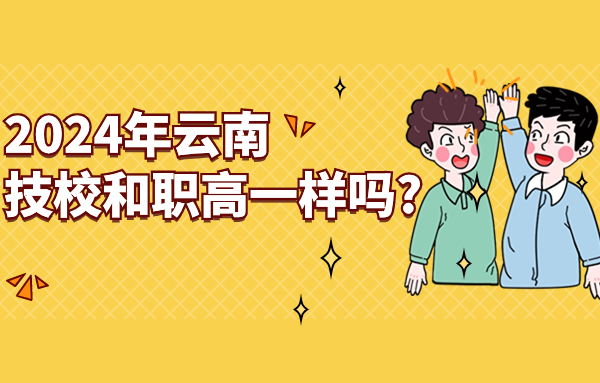 2024年云南技校和職高一樣嗎?
