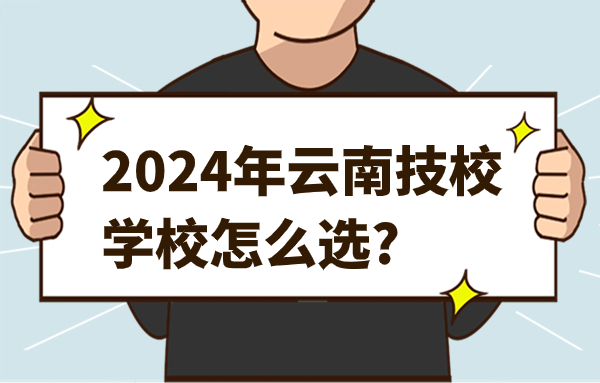 2024年云南技校學(xué)校怎么選?
