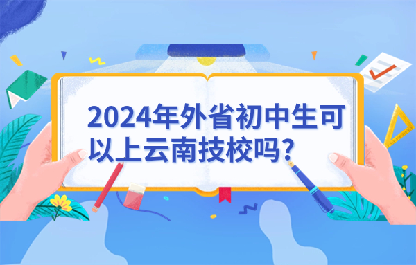 2024年外省初中生可以上云南技校嗎?